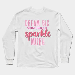 Dream Big , Shine Bright , Sparkle More Long Sleeve T-Shirt